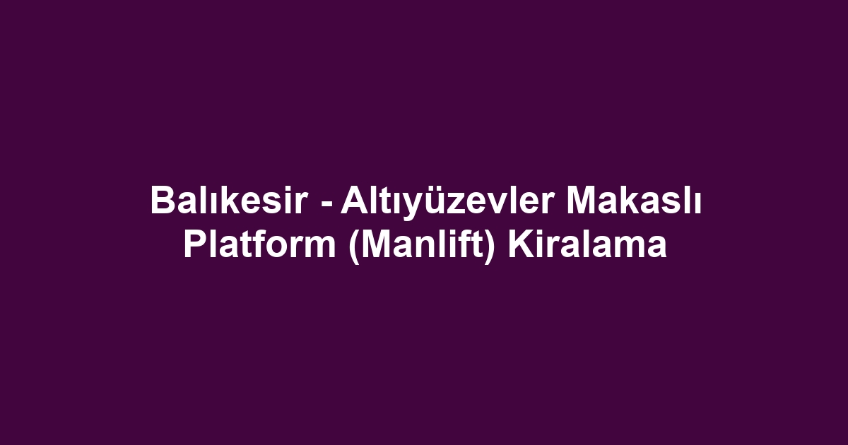 Balıkesir - Altıyüzevler Makaslı Platform (Manlift) Kiralama
