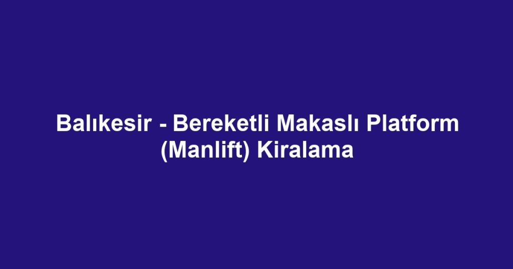 Balıkesir - Bereketli Makaslı Platform (Manlift) Kiralama