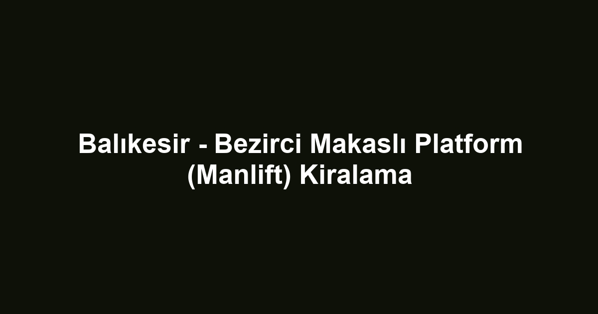 Balıkesir - Bezirci Makaslı Platform (Manlift) Kiralama