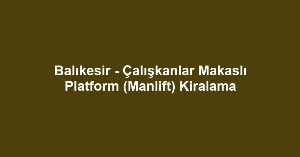 Balıkesir - Çalışkanlar Makaslı Platform (Manlift) Kiralama