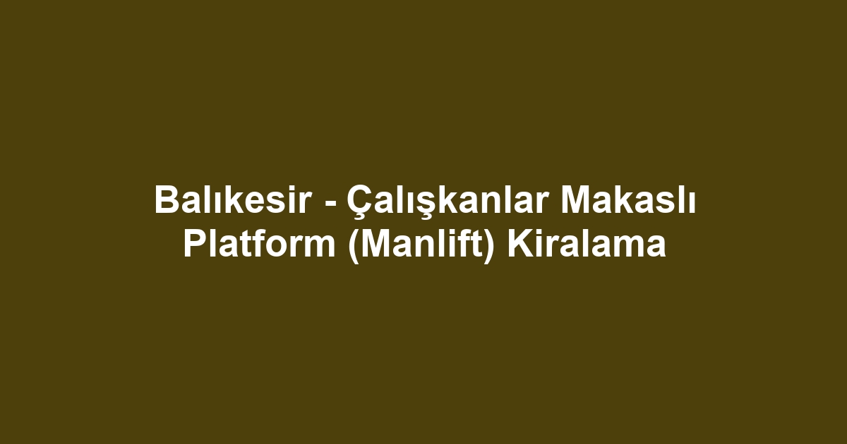 Balıkesir - Çalışkanlar Makaslı Platform (Manlift) Kiralama