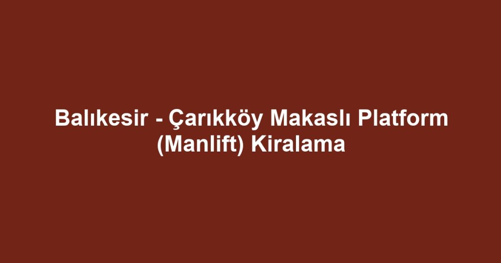 Balıkesir - Çarıkköy Makaslı Platform (Manlift) Kiralama