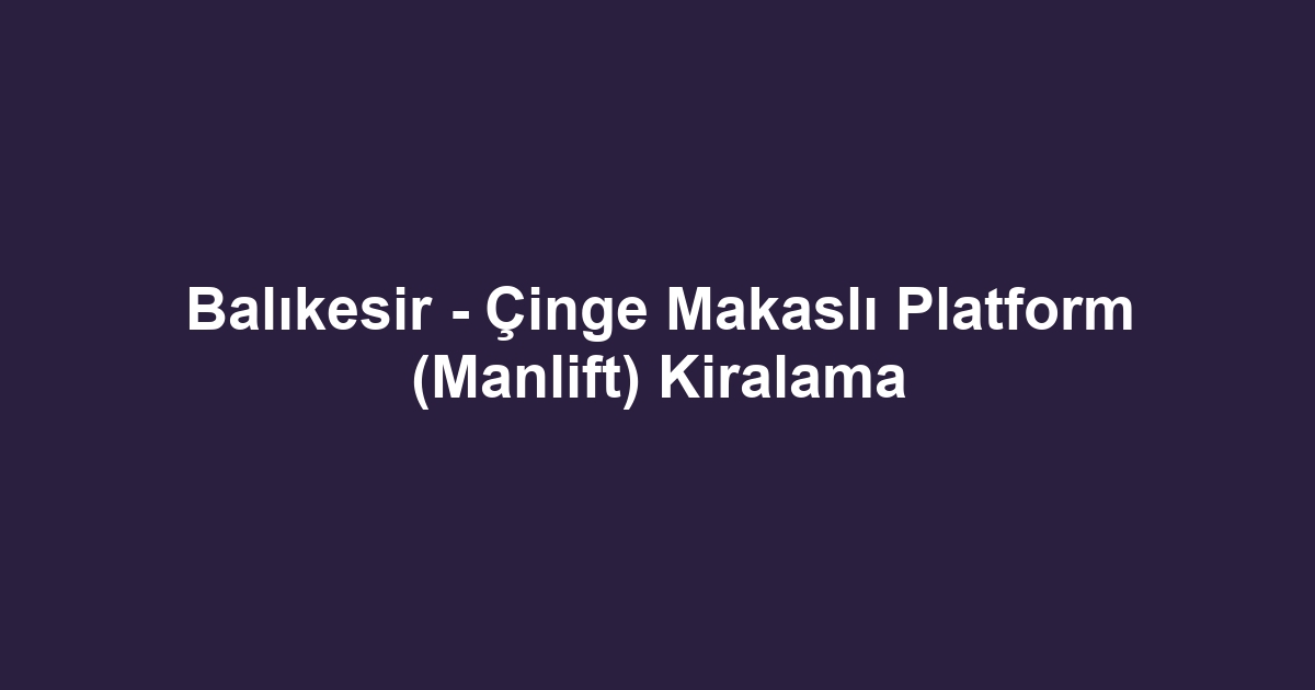 Balıkesir - Çinge Makaslı Platform (Manlift) Kiralama