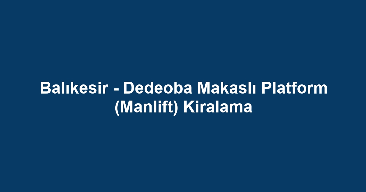 Balıkesir - Dedeoba Makaslı Platform (Manlift) Kiralama