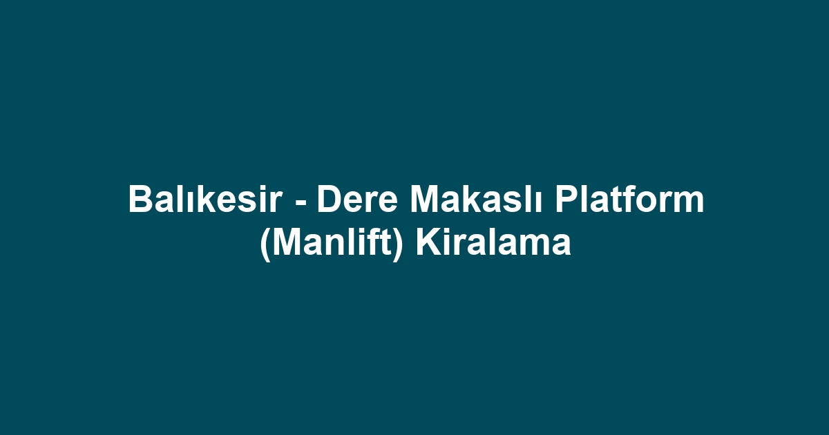 Balıkesir - Dere Makaslı Platform (Manlift) Kiralama