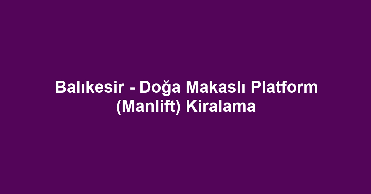 Balıkesir - Doğa Makaslı Platform (Manlift) Kiralama