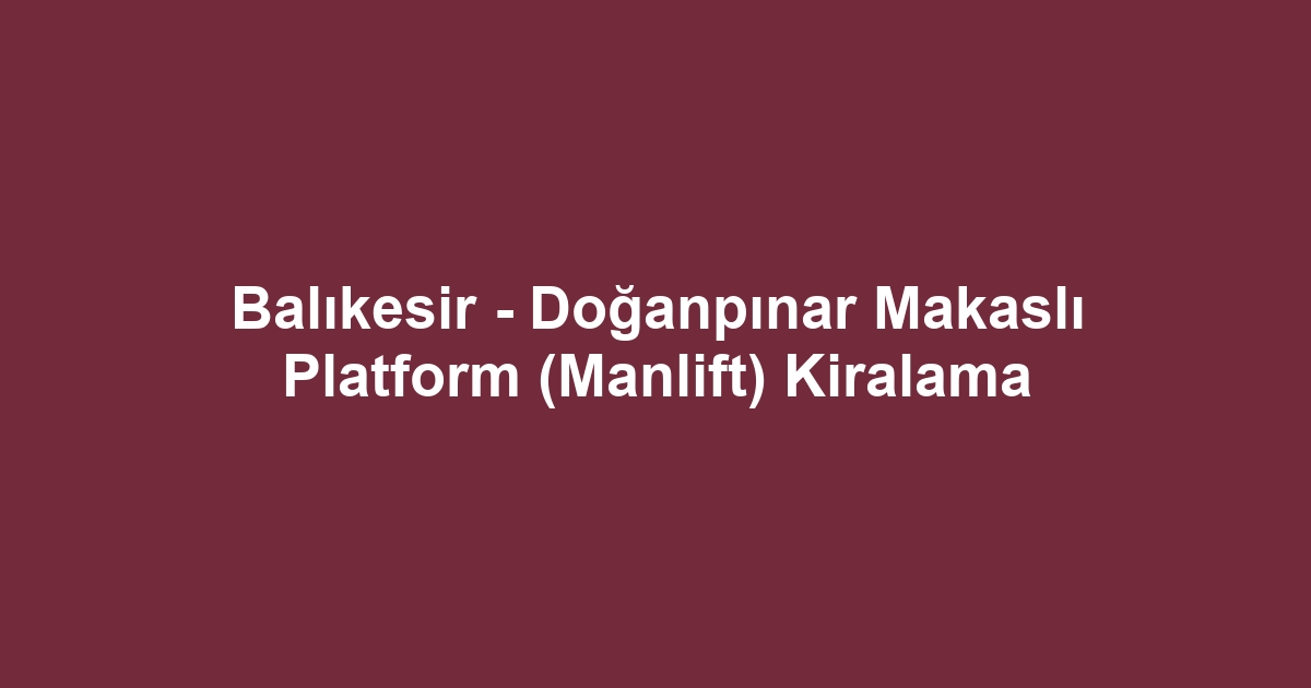 Balıkesir - Doğanpınar Makaslı Platform (Manlift) Kiralama