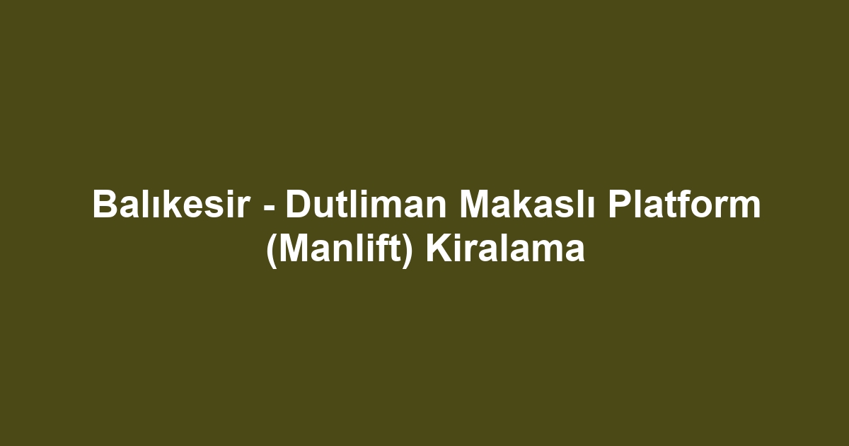 Balıkesir - Dutliman Makaslı Platform (Manlift) Kiralama