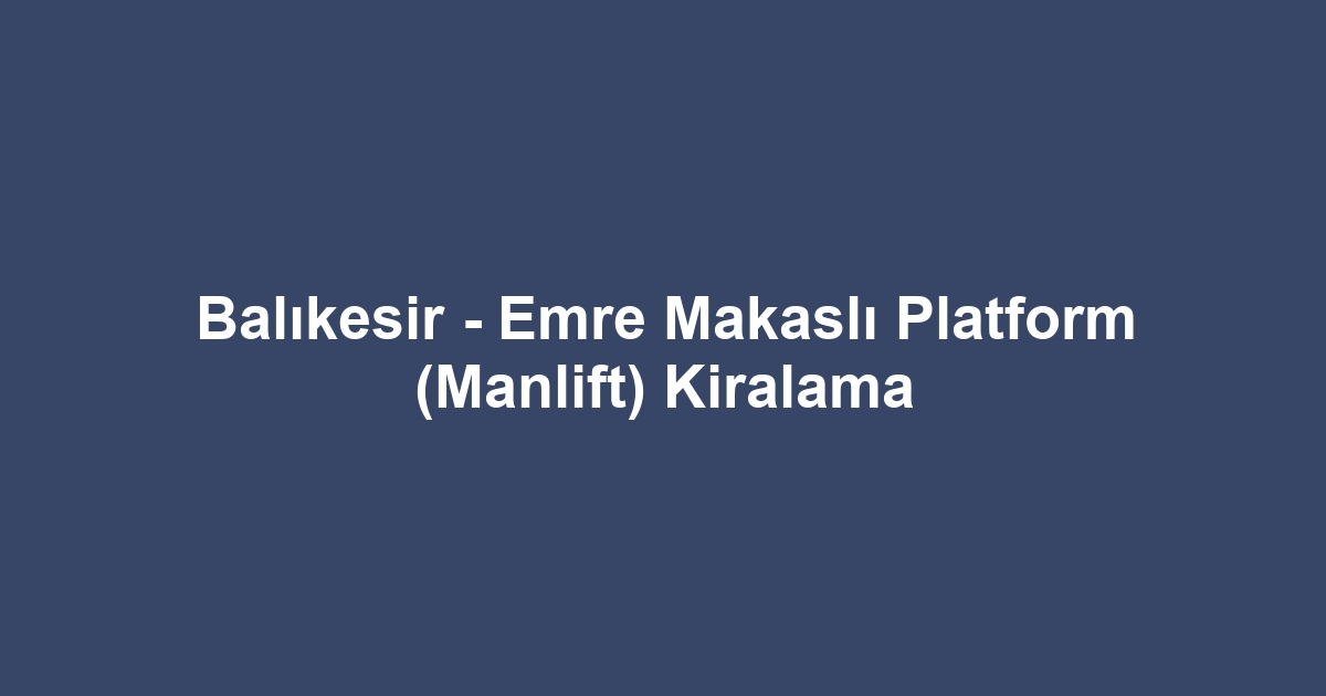 Balıkesir - Emre Makaslı Platform (Manlift) Kiralama