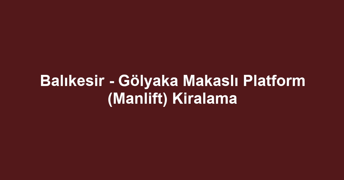 Balıkesir - Gölyaka Makaslı Platform (Manlift) Kiralama