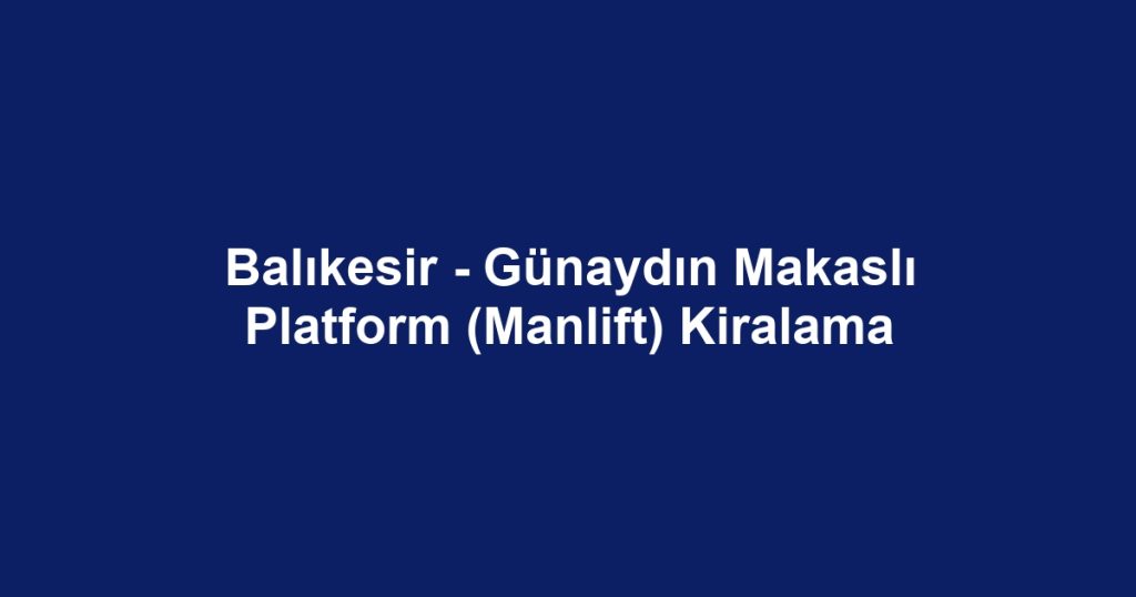Balıkesir - Günaydın Makaslı Platform (Manlift) Kiralama