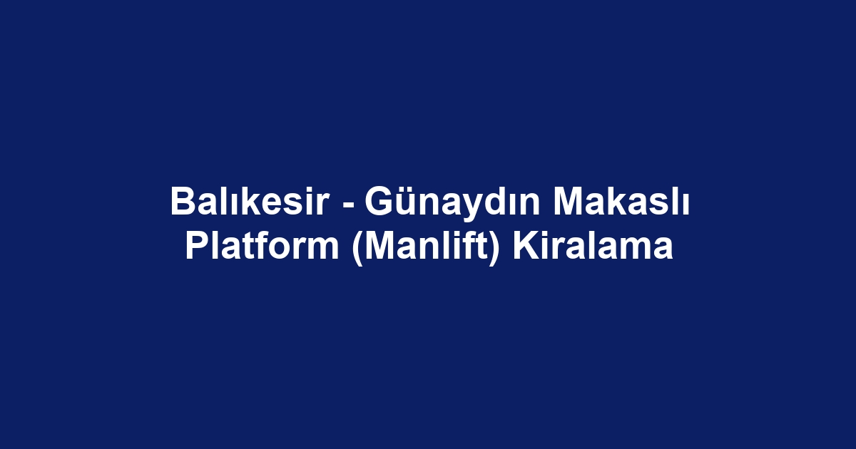 Balıkesir - Günaydın Makaslı Platform (Manlift) Kiralama