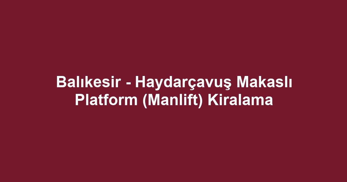 Balıkesir - Haydarçavuş Makaslı Platform (Manlift) Kiralama