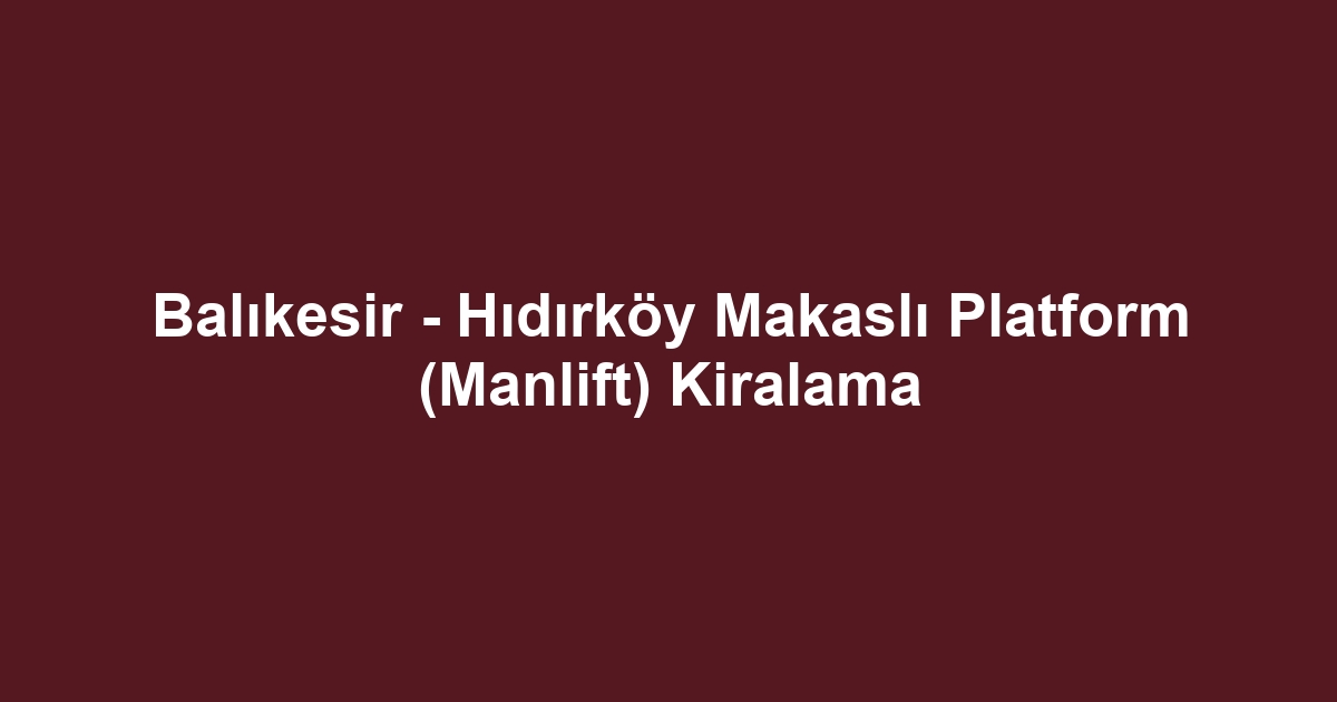 Balıkesir - Hıdırköy Makaslı Platform (Manlift) Kiralama