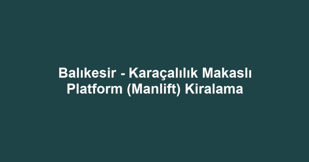 Balıkesir - Karaçalılık Makaslı Platform (Manlift) Kiralama