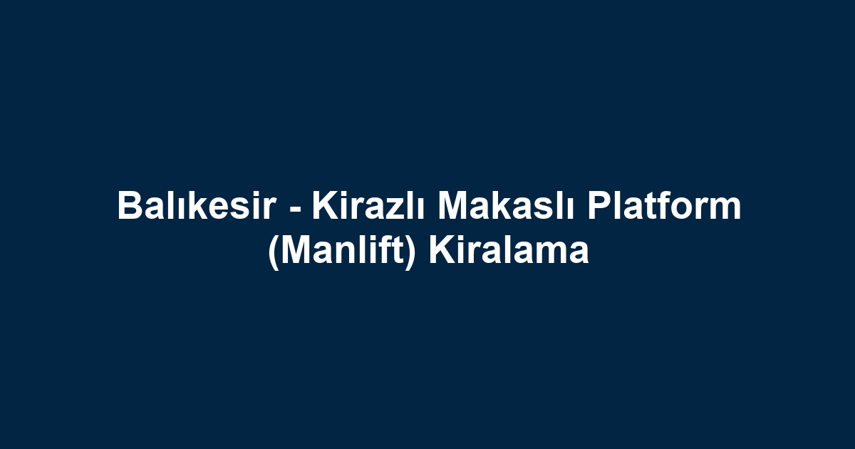 Balıkesir - Kirazlı Makaslı Platform (Manlift) Kiralama