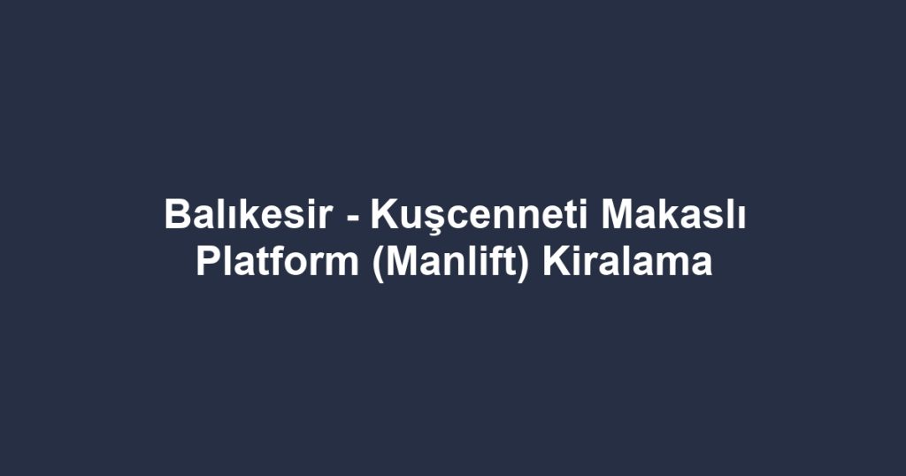 Balıkesir - Kuşcenneti Makaslı Platform (Manlift) Kiralama
