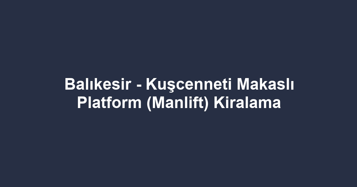 Balıkesir - Kuşcenneti Makaslı Platform (Manlift) Kiralama
