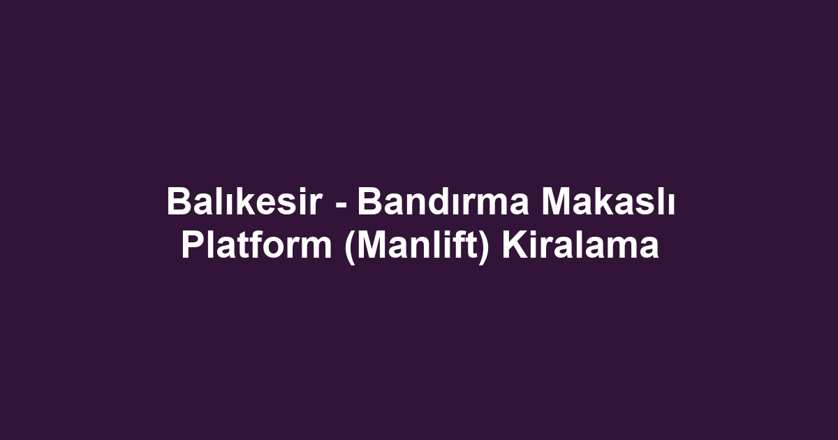 Balıkesir - Bandırma Makaslı Platform (Manlift) Kiralama