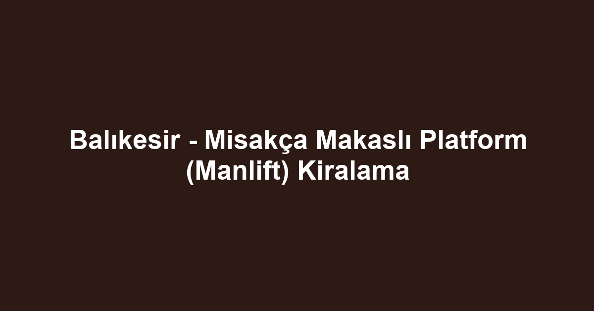 Balıkesir - Misakça Makaslı Platform (Manlift) Kiralama