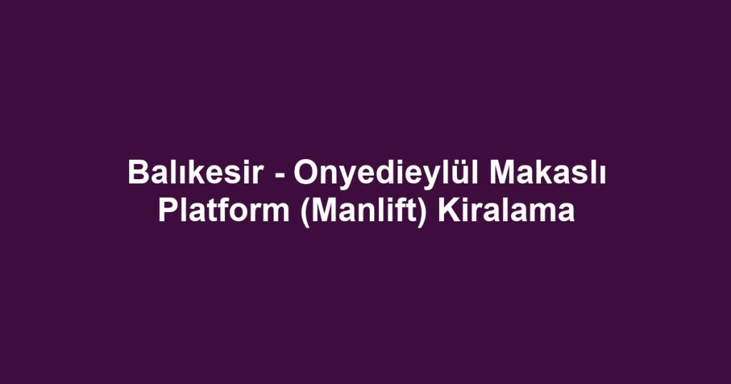 Balıkesir - Onyedieylül Makaslı Platform (Manlift) Kiralama