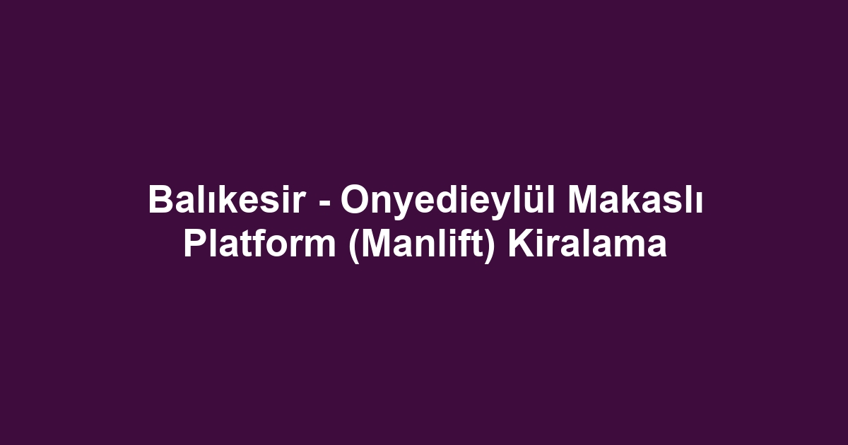 Balıkesir - Onyedieylül Makaslı Platform (Manlift) Kiralama