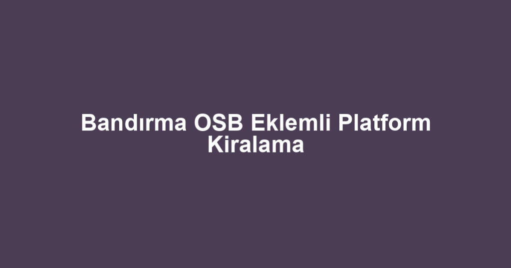 Bandırma OSB Eklemli Platform Kiralama