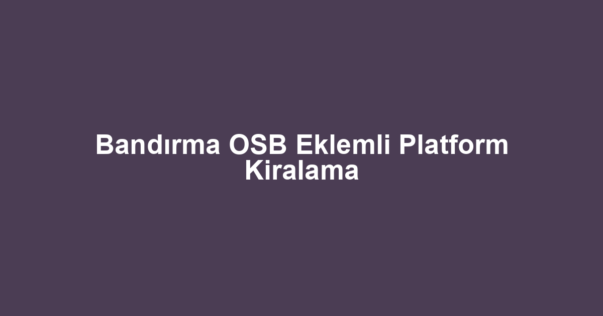 Bandırma OSB Eklemli Platform Kiralama