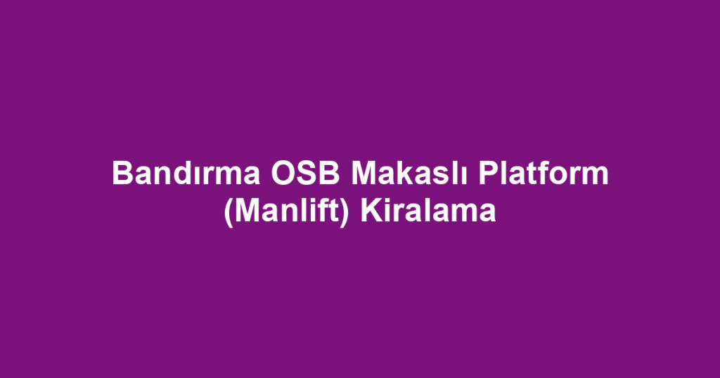 Bandırma OSB Makaslı Platform (Manlift) Kiralama