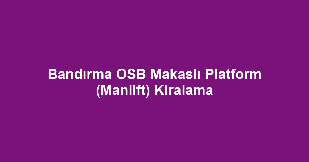 Bandırma OSB Makaslı Platform (Manlift) Kiralama