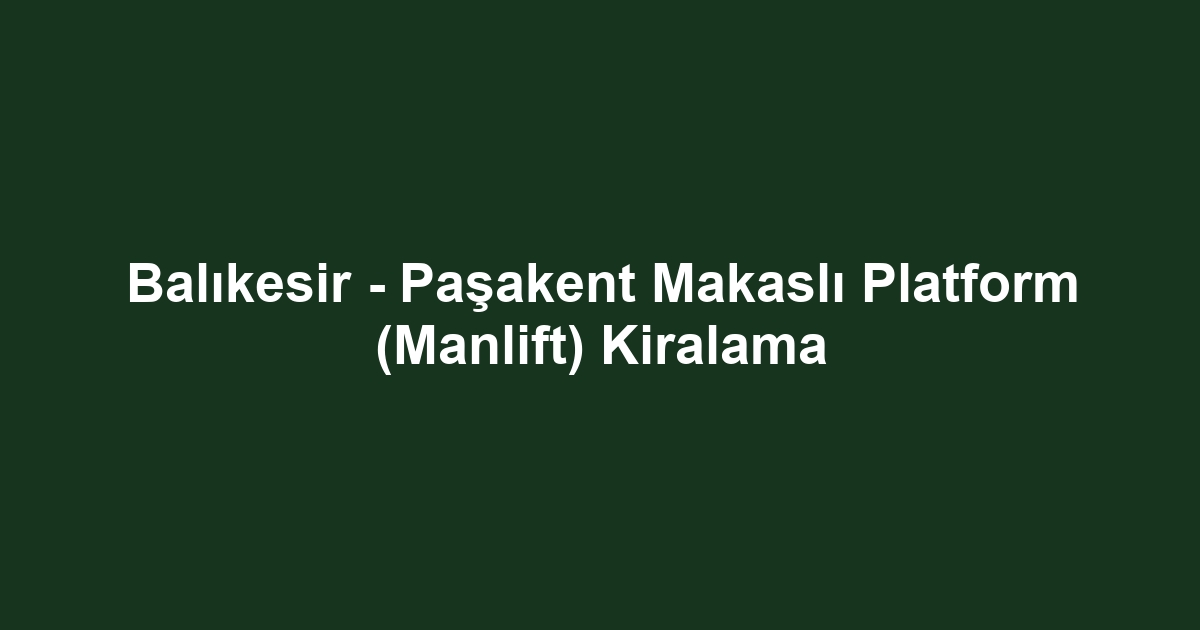 Balıkesir - Paşakent Makaslı Platform (Manlift) Kiralama
