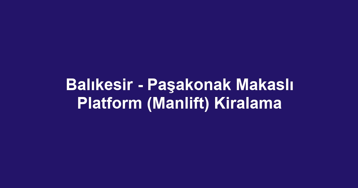 Balıkesir - Paşakonak Makaslı Platform (Manlift) Kiralama