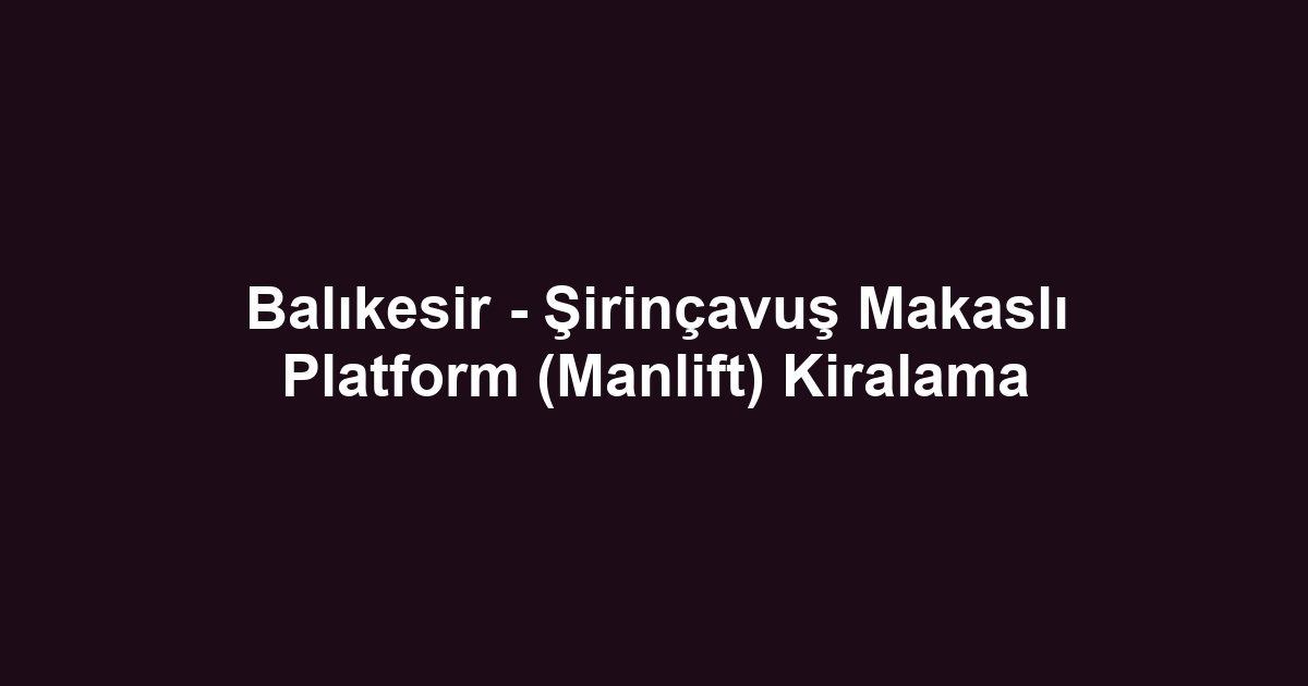Balıkesir - Şirinçavuş Makaslı Platform (Manlift) Kiralama