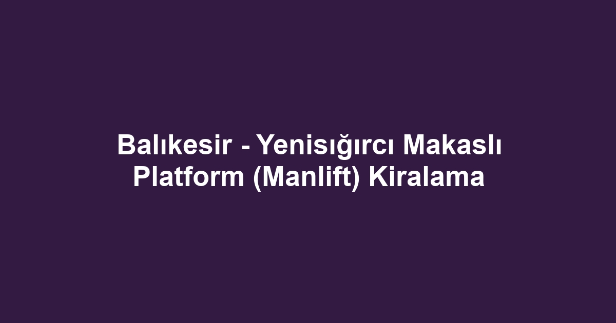 Balıkesir - Yenisığırcı Makaslı Platform (Manlift) Kiralama