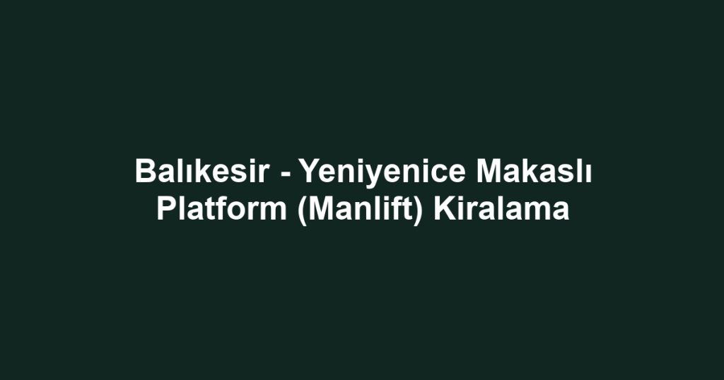 Balıkesir - Yeniyenice Makaslı Platform (Manlift) Kiralama