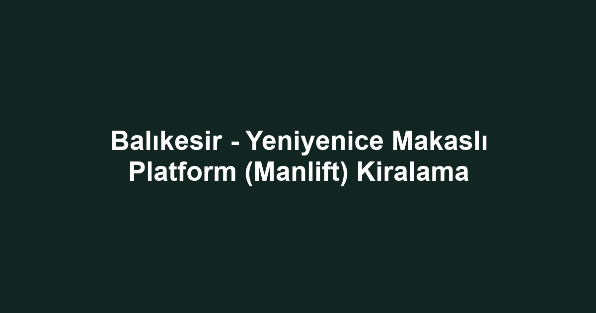 Balıkesir - Yeniyenice Makaslı Platform (Manlift) Kiralama