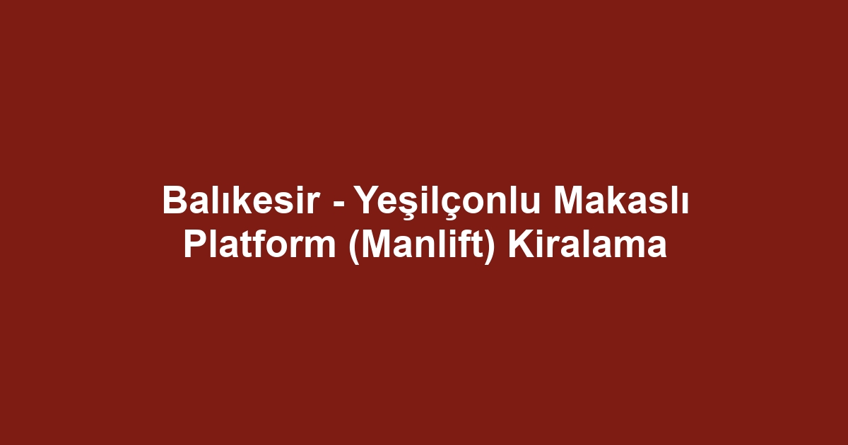 Balıkesir - Yeşilçonlu Makaslı Platform (Manlift) Kiralama