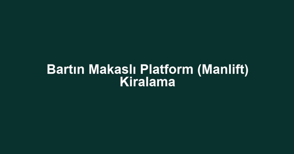Bartın Makaslı Platform (Manlift) Kiralama