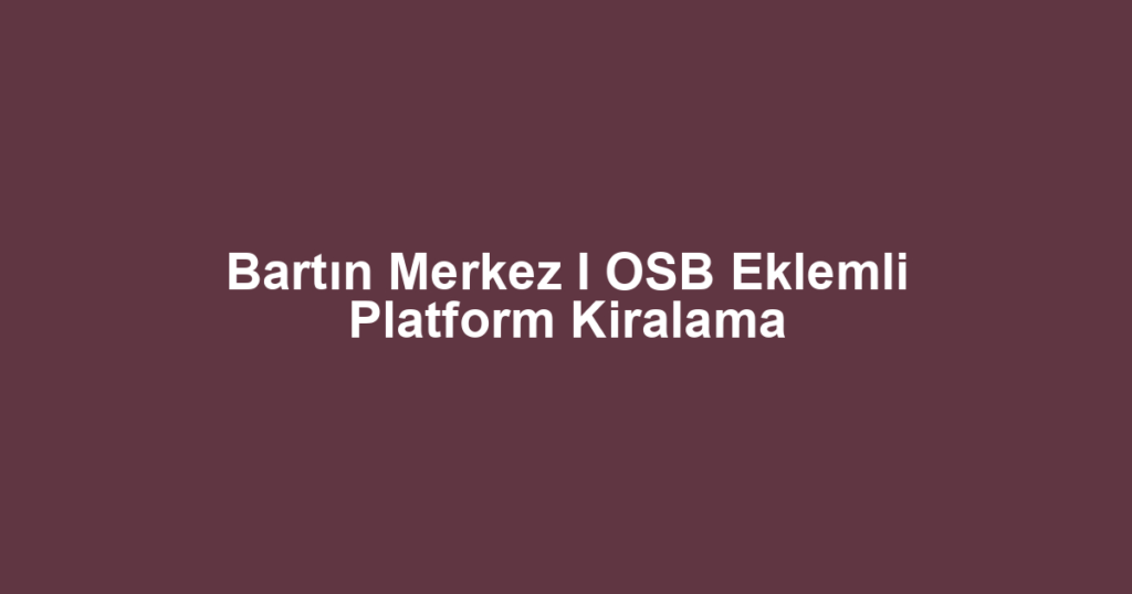 Bartın Merkez I OSB Eklemli Platform Kiralama