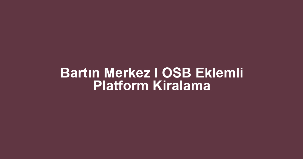 Bartın Merkez I OSB Eklemli Platform Kiralama