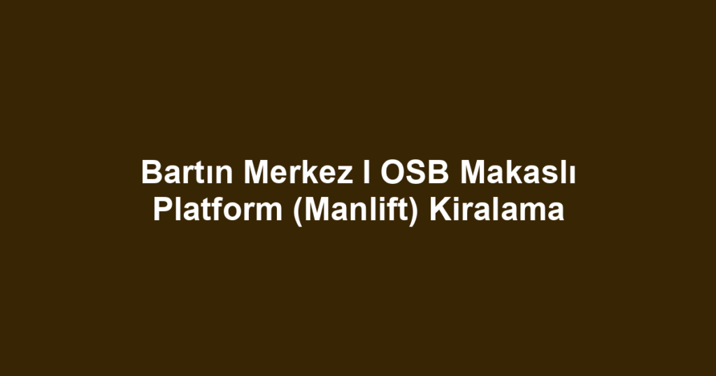 Bartın Merkez I OSB Makaslı Platform (Manlift) Kiralama