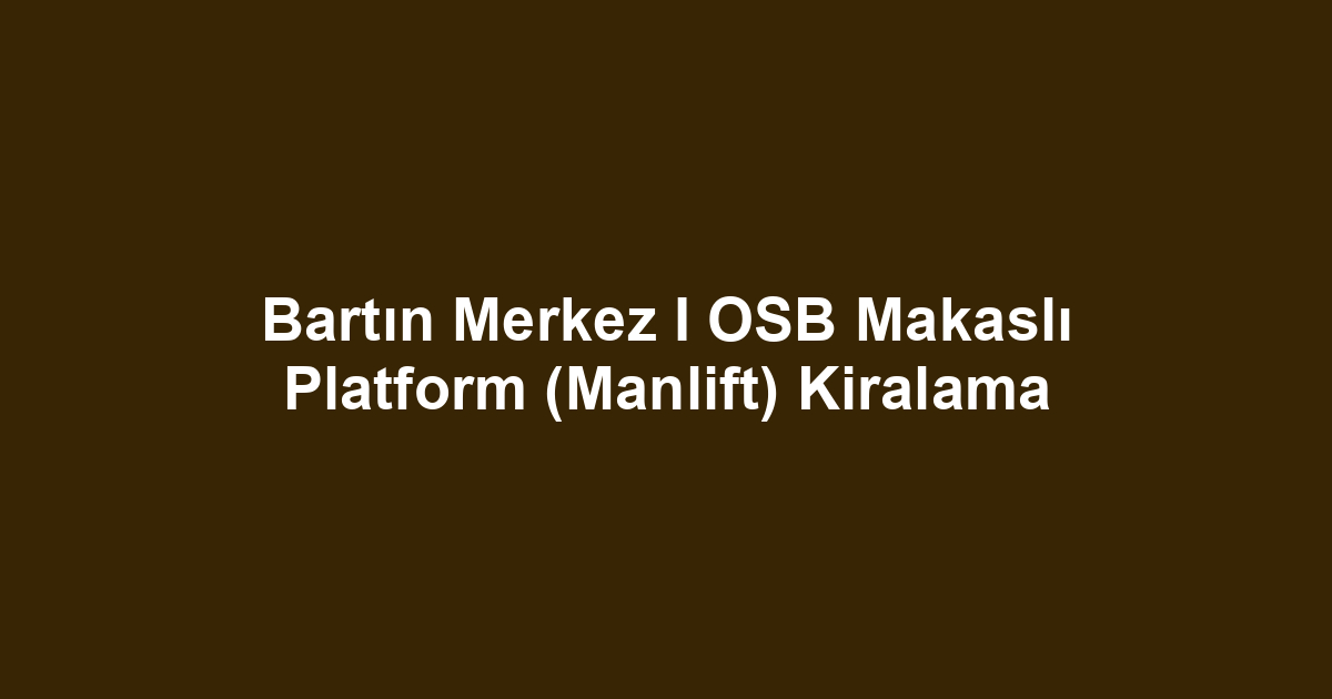 Bartın Merkez I OSB Makaslı Platform (Manlift) Kiralama