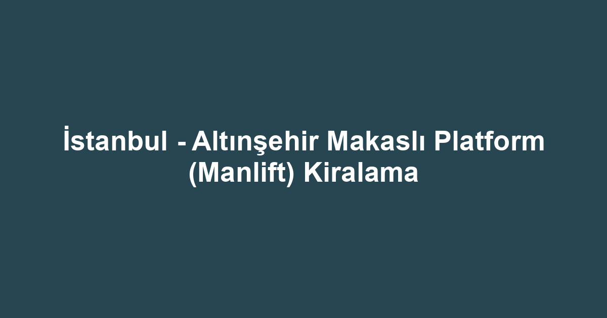 İstanbul - Altınşehir Makaslı Platform (Manlift) Kiralama