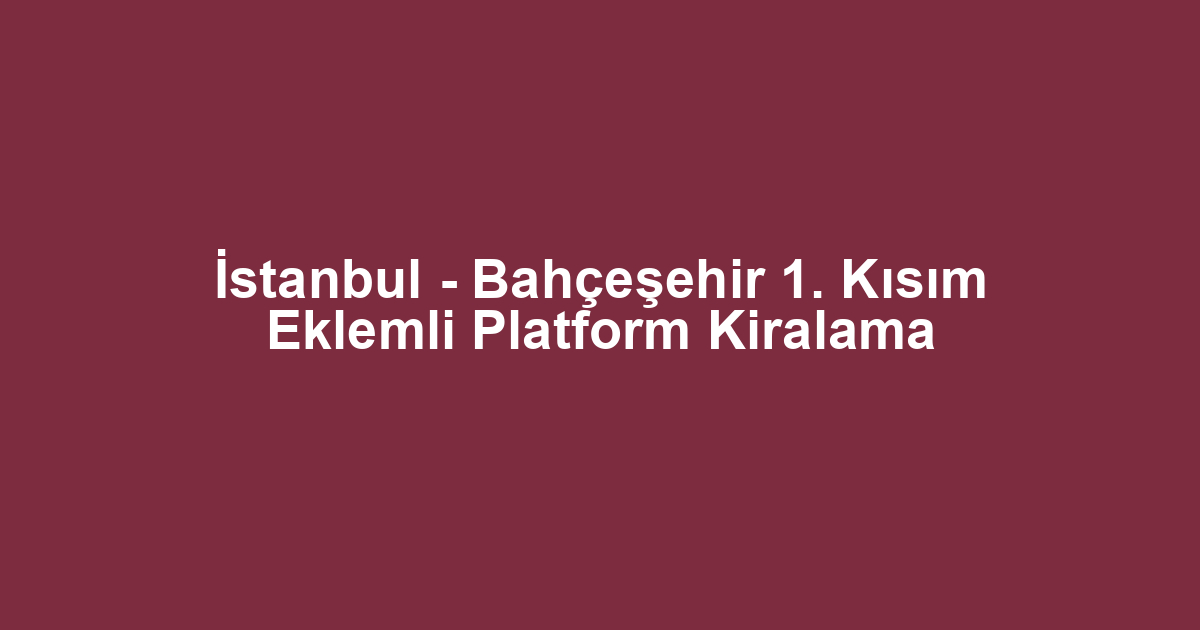 İstanbul - Bahçeşehir 1. Kısım Eklemli Platform Kiralama