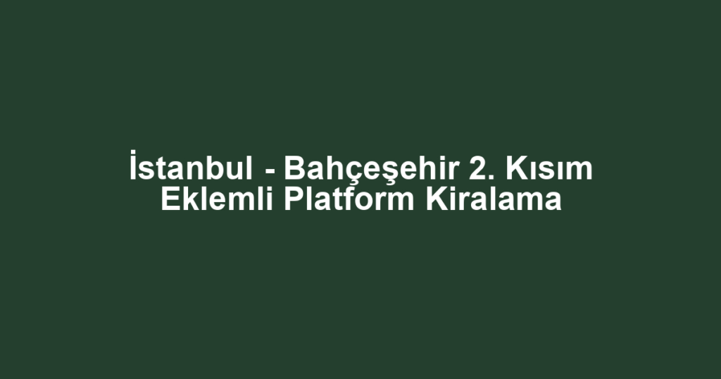 İstanbul - Bahçeşehir 2. Kısım Eklemli Platform Kiralama
