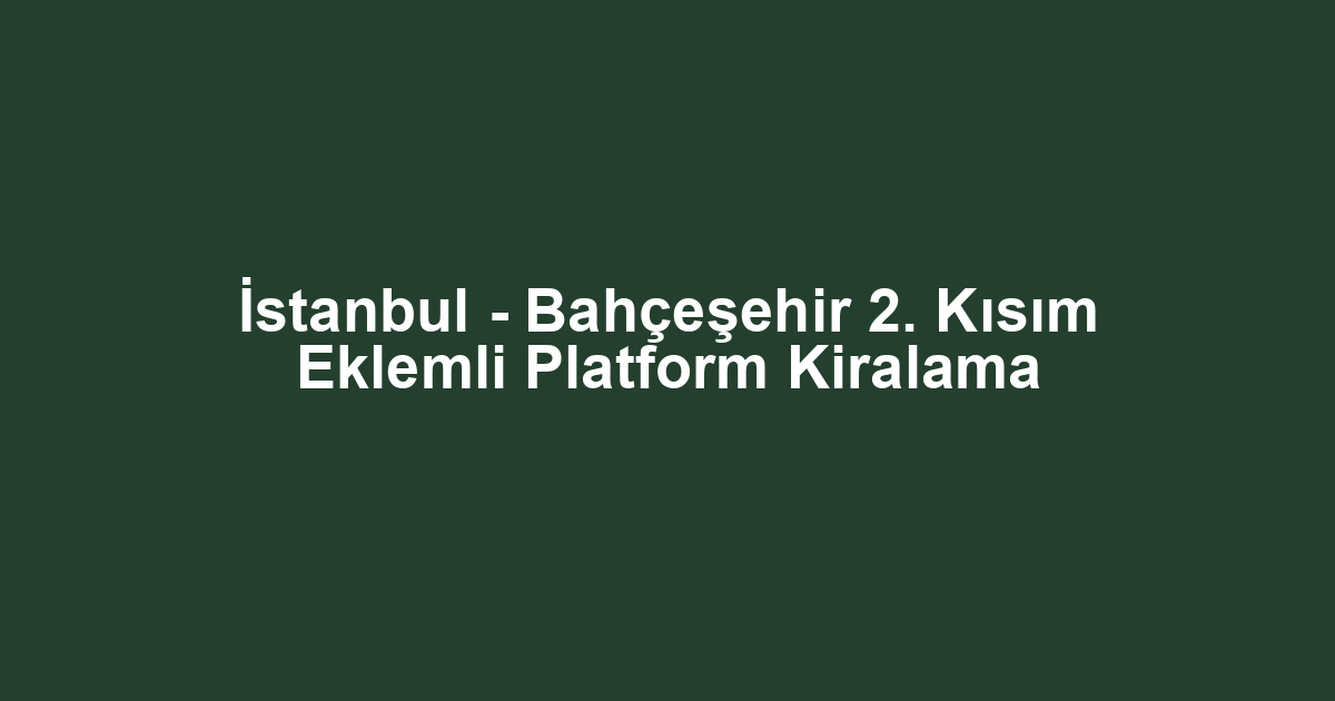İstanbul - Bahçeşehir 2. Kısım Eklemli Platform Kiralama