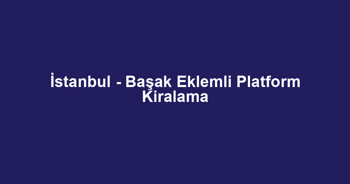 İstanbul - Başak Eklemli Platform Kiralama
