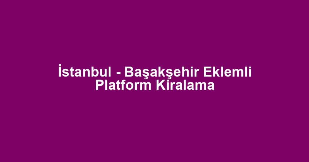 İstanbul - Başakşehir Eklemli Platform Kiralama