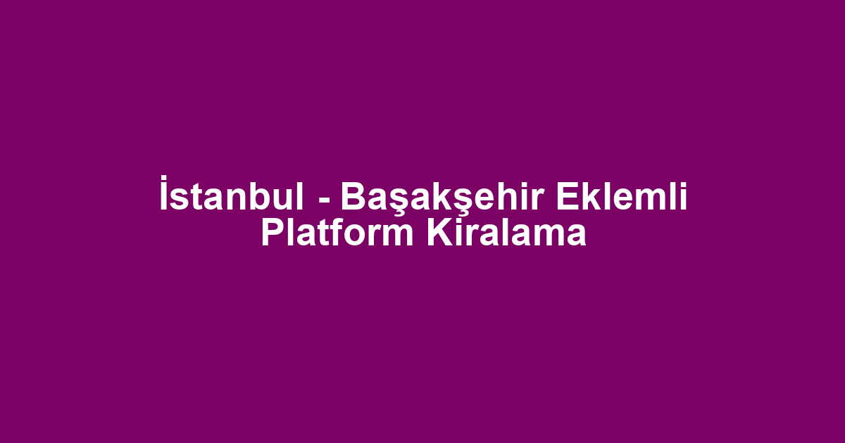 İstanbul - Başakşehir Eklemli Platform Kiralama
