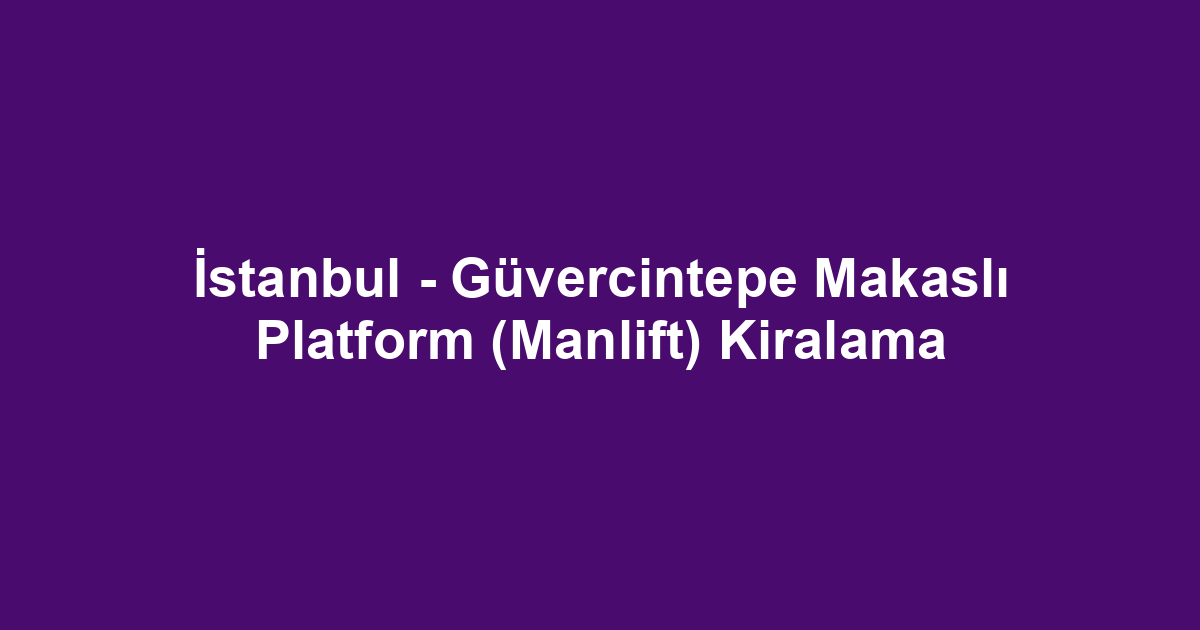 İstanbul - Güvercintepe Makaslı Platform (Manlift) Kiralama